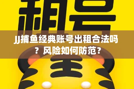 JJ捕鱼经典账号出租合法吗？风险如何防范？