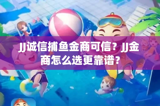 JJ诚信捕鱼金商可信？JJ金商怎么选更靠谱？