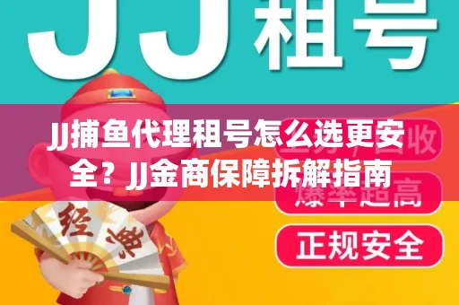 JJ捕鱼代理租号怎么选更安全？JJ金商保障拆解指南