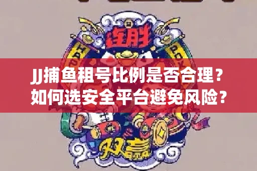 JJ捕鱼租号比例是否合理？如何选安全平台避免风险？
