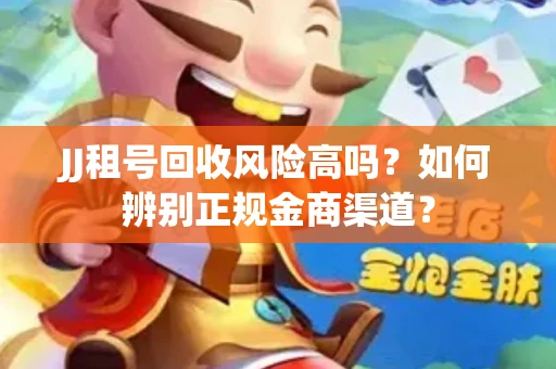 JJ租号回收风险高吗？如何辨别正规金商渠道？