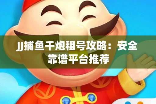 JJ捕鱼千炮租号攻略：安全靠谱平台推荐