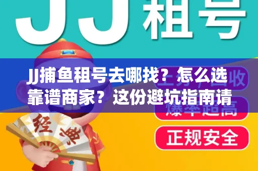 JJ捕鱼租号去哪找?怎么选靠谱商家?这份避坑指南请收好 JJ捕鱼租号去哪找?怎么选靠谱商家?这份避坑指南请收好
